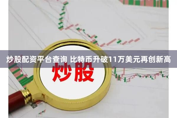 炒股配资平台查询 比特币升破11万美元再创新高