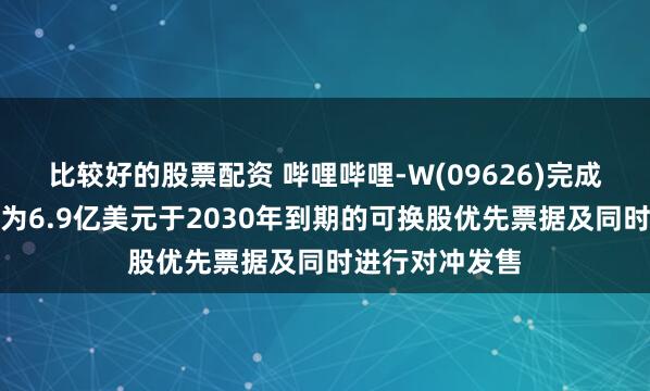 比较好的股票配资 哔哩哔哩-W(09626)完成发售本金总额为6.9亿美元于2030年到期的可换股优先票据及同时进行对冲发售