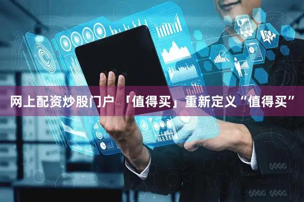 网上配资炒股门户 「值得买」重新定义“值得买”
