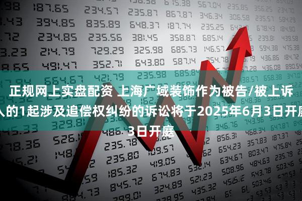 正规网上实盘配资 上海广域装饰作为被告/被上诉人的1起涉及追偿权纠纷的诉讼将于2025年6月3日开庭