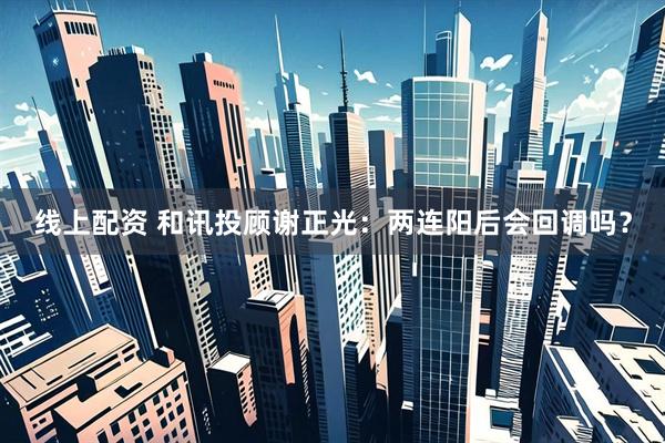 线上配资 和讯投顾谢正光：两连阳后会回调吗？