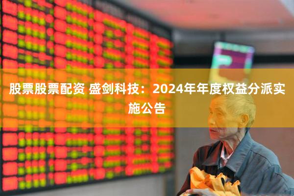 股票股票配资 盛剑科技：2024年年度权益分派实施公告