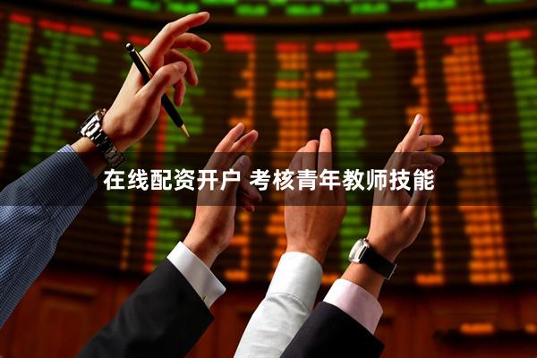 在线配资开户 考核青年教师技能