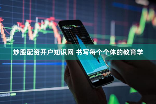 炒股配资开户知识网 书写每个个体的教育学