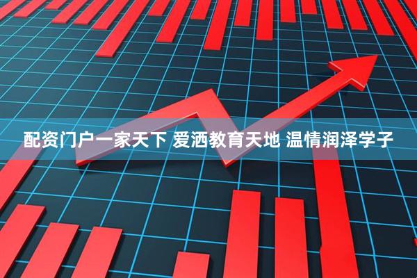 配资门户一家天下 爱洒教育天地 温情润泽学子