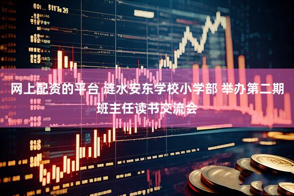 网上配资的平台 涟水安东学校小学部 举办第二期班主任读书交流会
