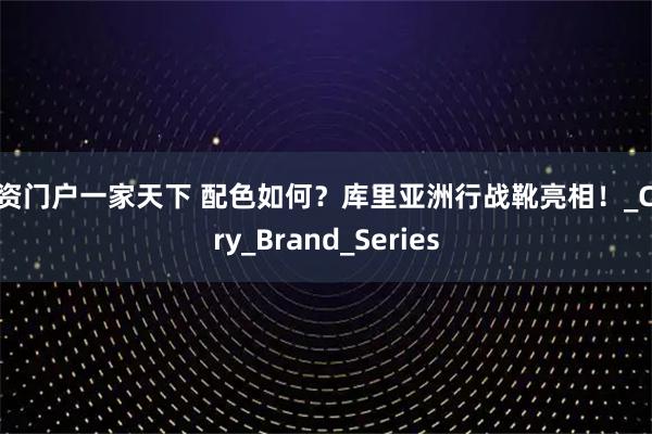 配资门户一家天下 配色如何？库里亚洲行战靴亮相！_Curry_Brand_Series